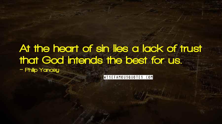 Philip Yancey Quotes: At the heart of sin lies a lack of trust that God intends the best for us.
