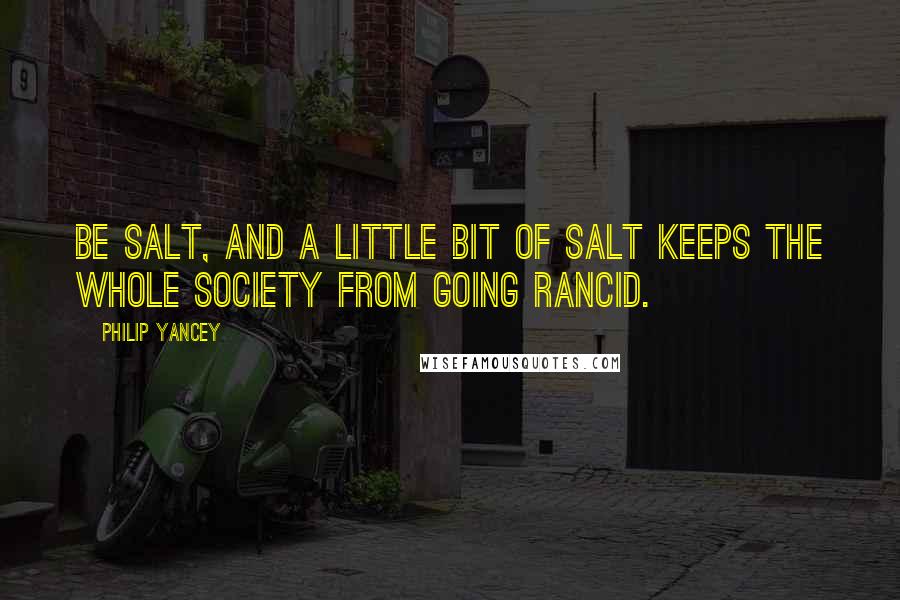 Philip Yancey Quotes: Be salt, and a little bit of salt keeps the whole society from going rancid.