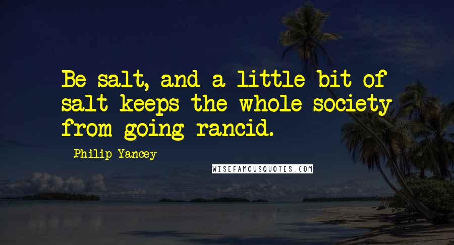 Philip Yancey Quotes: Be salt, and a little bit of salt keeps the whole society from going rancid.