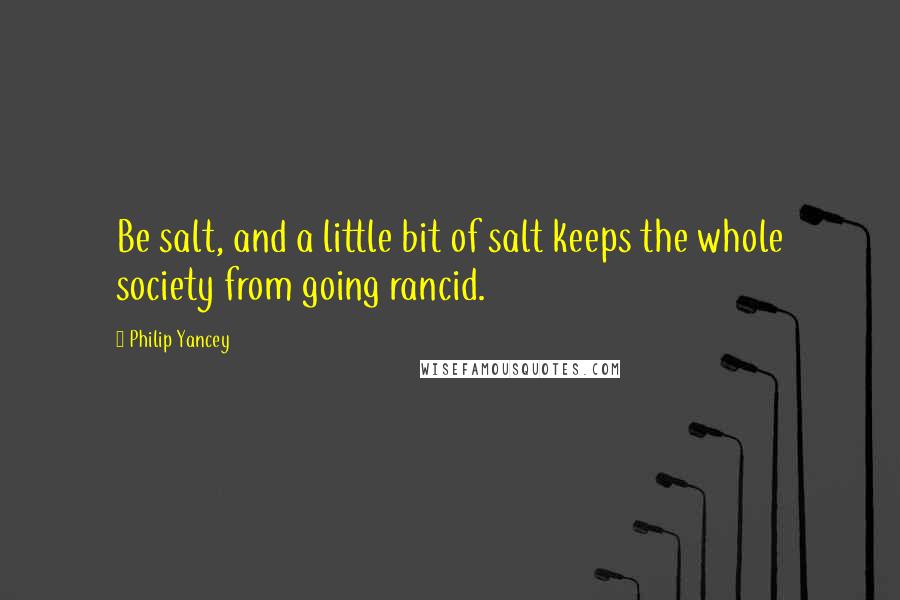 Philip Yancey Quotes: Be salt, and a little bit of salt keeps the whole society from going rancid.