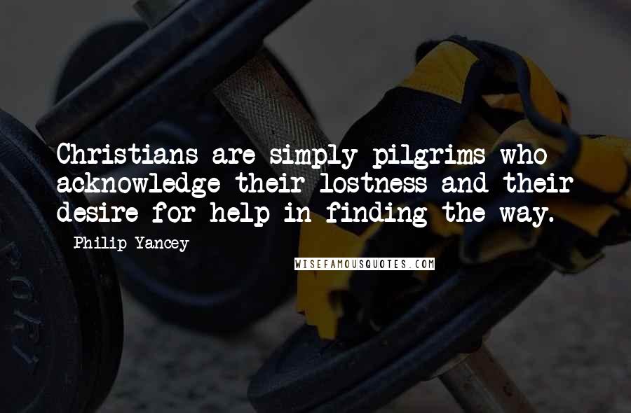 Philip Yancey Quotes: Christians are simply pilgrims who acknowledge their lostness and their desire for help in finding the way.