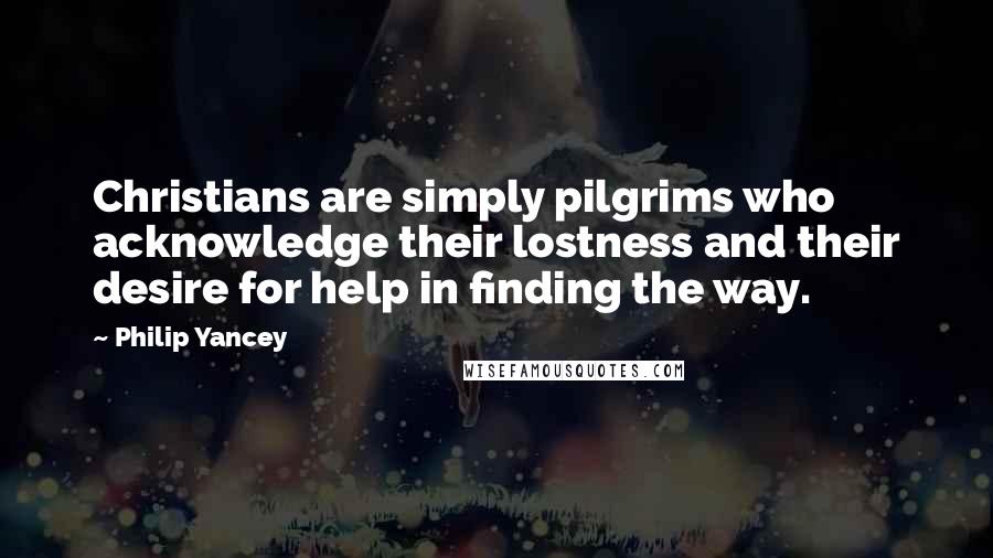 Philip Yancey Quotes: Christians are simply pilgrims who acknowledge their lostness and their desire for help in finding the way.