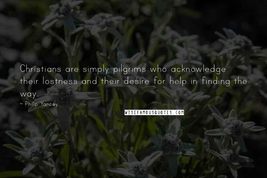 Philip Yancey Quotes: Christians are simply pilgrims who acknowledge their lostness and their desire for help in finding the way.