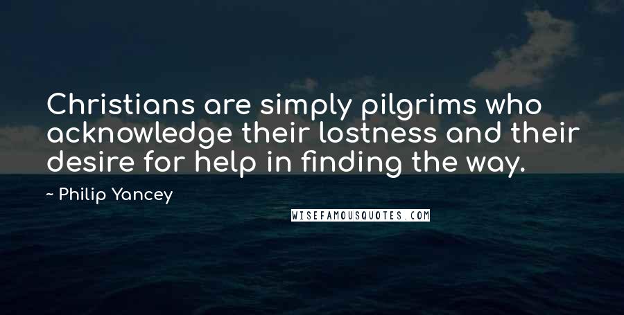 Philip Yancey Quotes: Christians are simply pilgrims who acknowledge their lostness and their desire for help in finding the way.