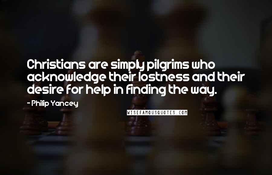 Philip Yancey Quotes: Christians are simply pilgrims who acknowledge their lostness and their desire for help in finding the way.