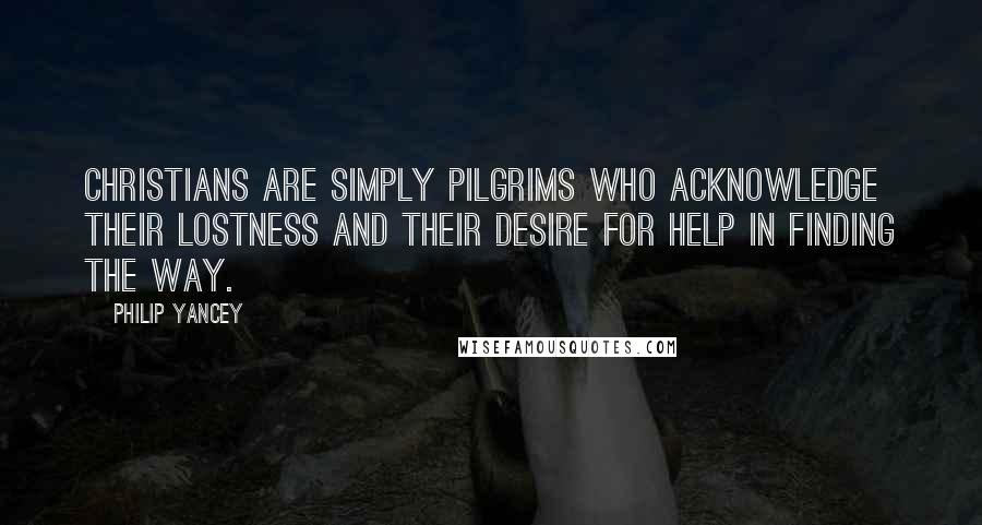 Philip Yancey Quotes: Christians are simply pilgrims who acknowledge their lostness and their desire for help in finding the way.