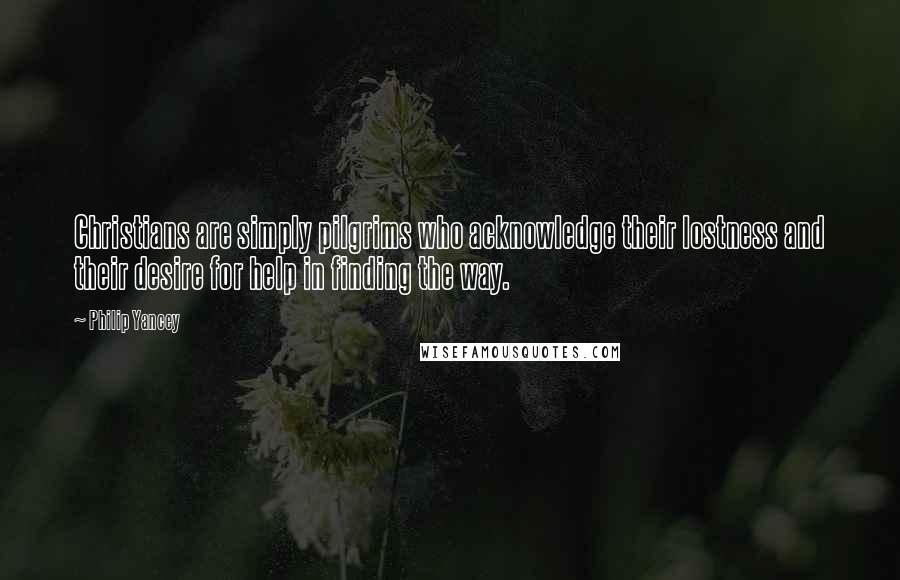 Philip Yancey Quotes: Christians are simply pilgrims who acknowledge their lostness and their desire for help in finding the way.