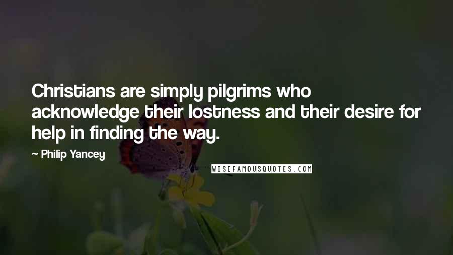 Philip Yancey Quotes: Christians are simply pilgrims who acknowledge their lostness and their desire for help in finding the way.