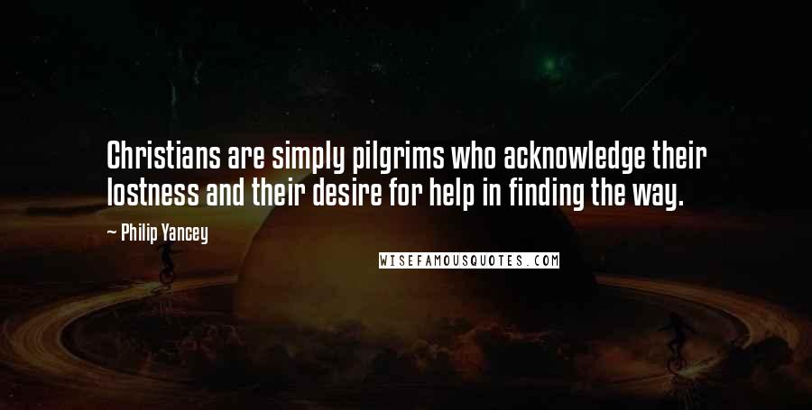 Philip Yancey Quotes: Christians are simply pilgrims who acknowledge their lostness and their desire for help in finding the way.