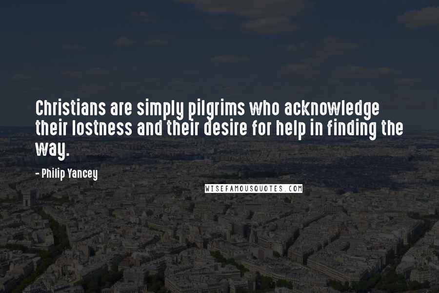 Philip Yancey Quotes: Christians are simply pilgrims who acknowledge their lostness and their desire for help in finding the way.