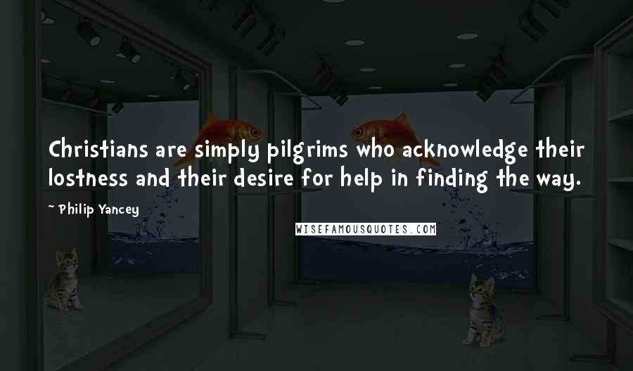 Philip Yancey Quotes: Christians are simply pilgrims who acknowledge their lostness and their desire for help in finding the way.