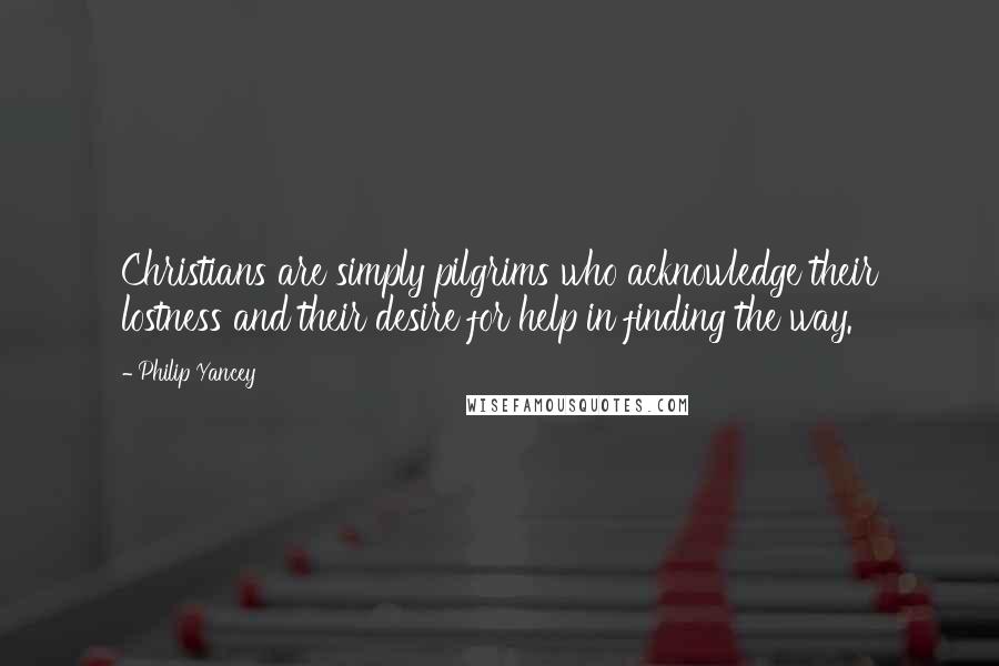 Philip Yancey Quotes: Christians are simply pilgrims who acknowledge their lostness and their desire for help in finding the way.