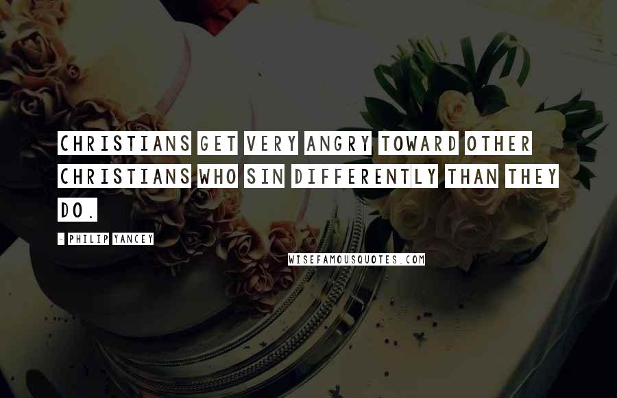 Philip Yancey Quotes: Christians get very angry toward other Christians who sin differently than they do.