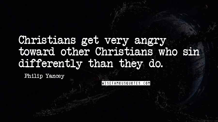 Philip Yancey Quotes: Christians get very angry toward other Christians who sin differently than they do.
