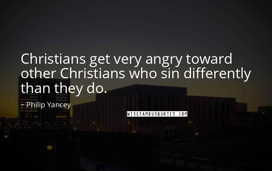Philip Yancey Quotes: Christians get very angry toward other Christians who sin differently than they do.
