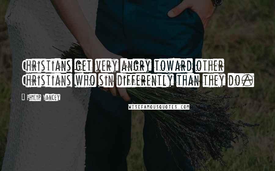 Philip Yancey Quotes: Christians get very angry toward other Christians who sin differently than they do.