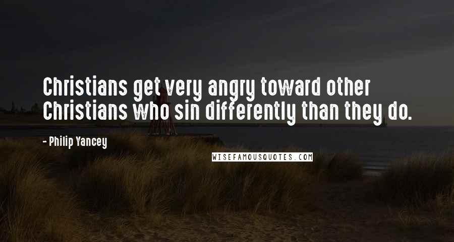 Philip Yancey Quotes: Christians get very angry toward other Christians who sin differently than they do.