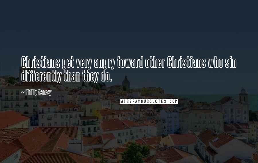 Philip Yancey Quotes: Christians get very angry toward other Christians who sin differently than they do.