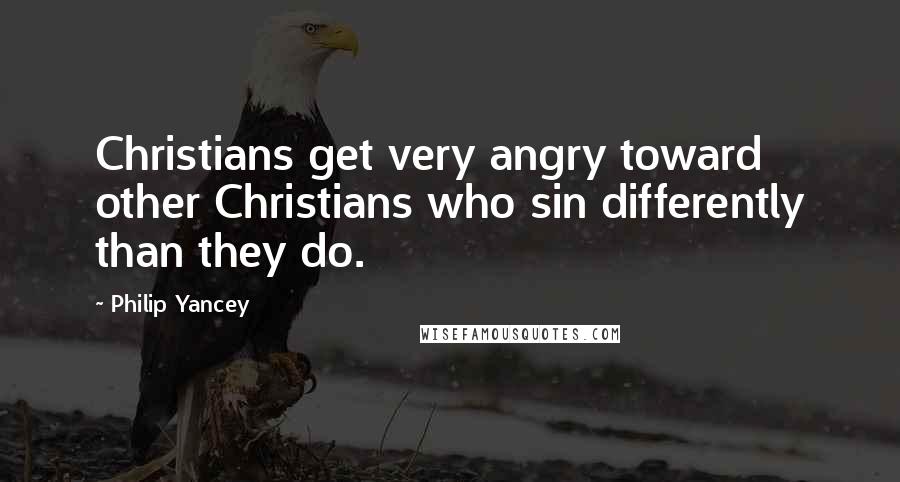 Philip Yancey Quotes: Christians get very angry toward other Christians who sin differently than they do.