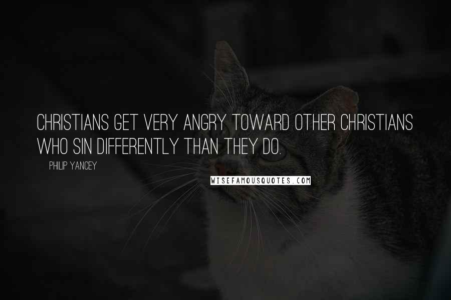 Philip Yancey Quotes: Christians get very angry toward other Christians who sin differently than they do.