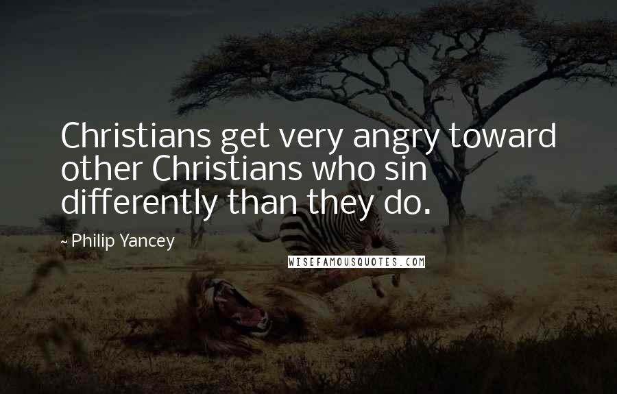 Philip Yancey Quotes: Christians get very angry toward other Christians who sin differently than they do.