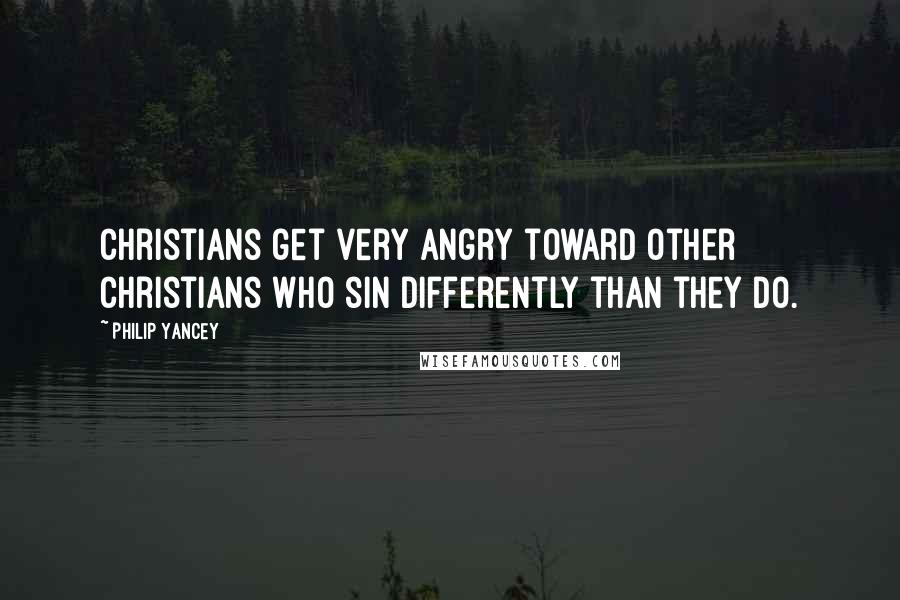 Philip Yancey Quotes: Christians get very angry toward other Christians who sin differently than they do.