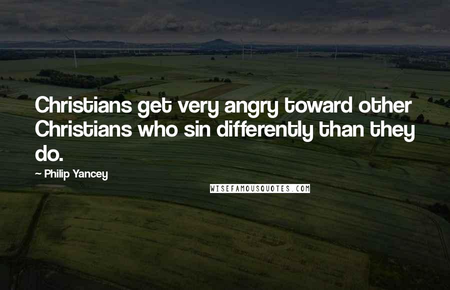 Philip Yancey Quotes: Christians get very angry toward other Christians who sin differently than they do.