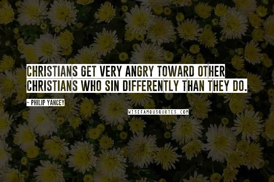 Philip Yancey Quotes: Christians get very angry toward other Christians who sin differently than they do.