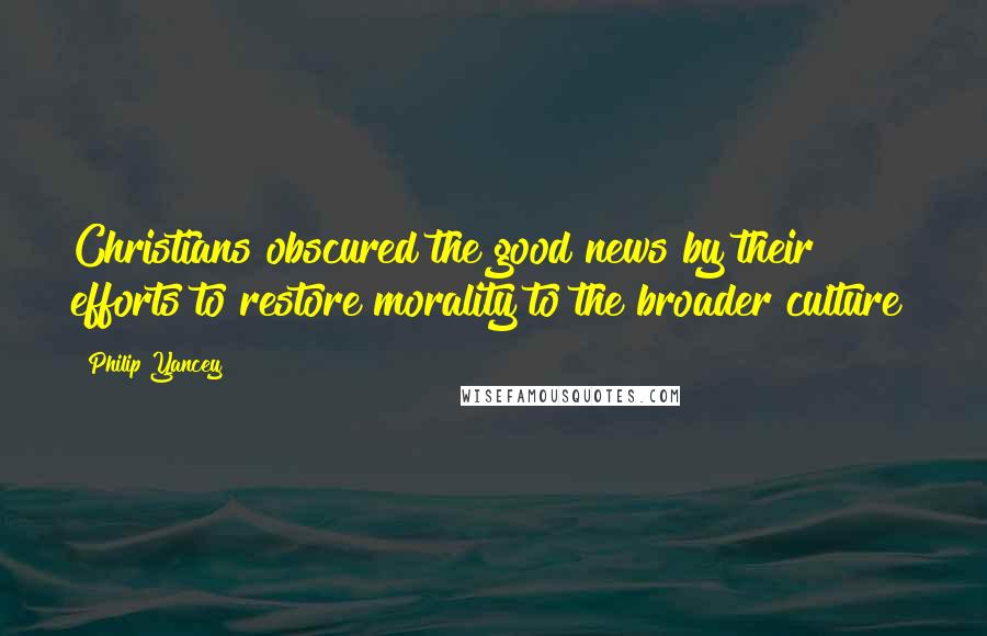 Philip Yancey Quotes: Christians obscured the good news by their efforts to restore morality to the broader culture?