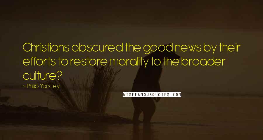 Philip Yancey Quotes: Christians obscured the good news by their efforts to restore morality to the broader culture?
