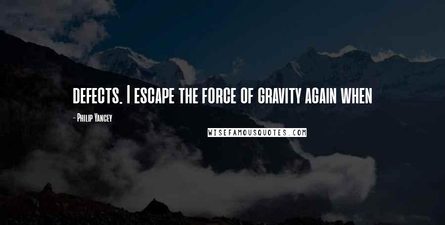 Philip Yancey Quotes: defects. I escape the force of gravity again when