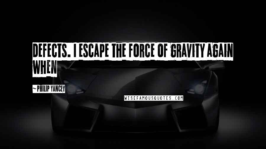 Philip Yancey Quotes: defects. I escape the force of gravity again when