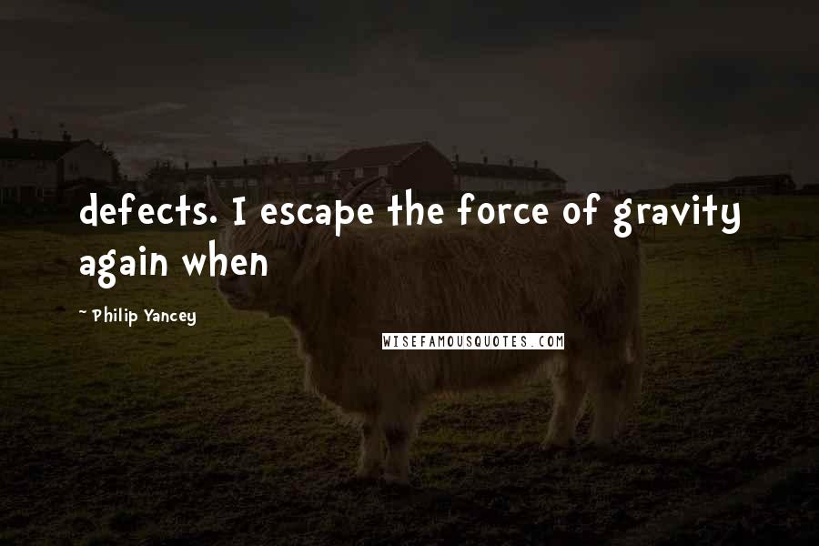 Philip Yancey Quotes: defects. I escape the force of gravity again when