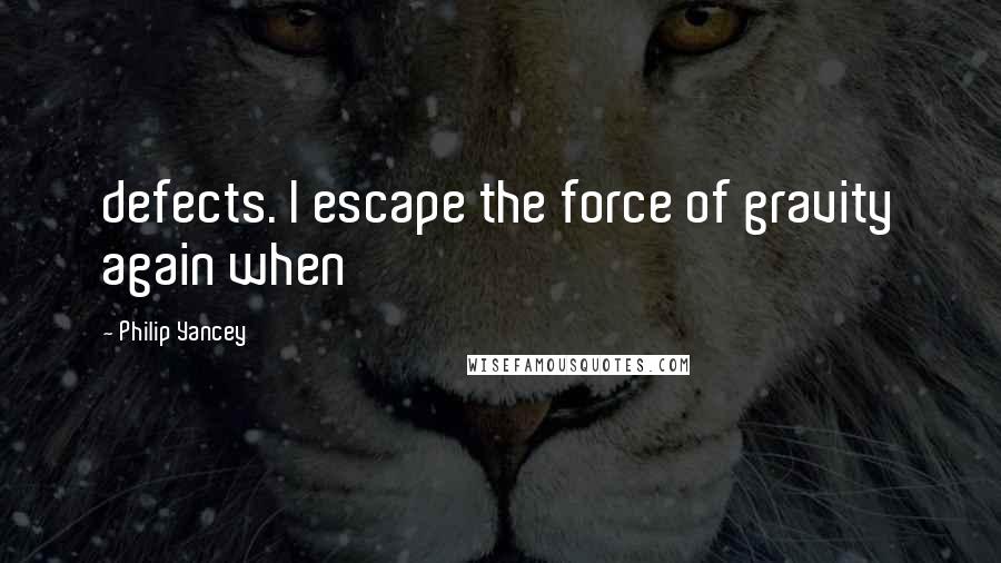 Philip Yancey Quotes: defects. I escape the force of gravity again when