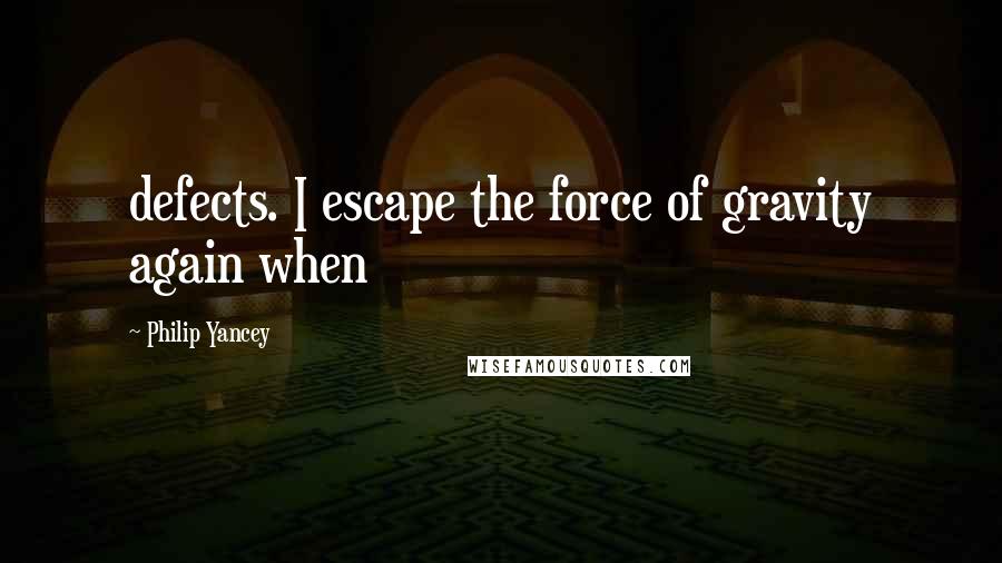 Philip Yancey Quotes: defects. I escape the force of gravity again when