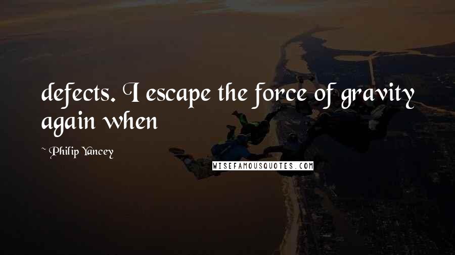 Philip Yancey Quotes: defects. I escape the force of gravity again when