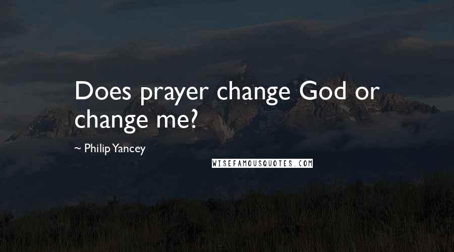 Philip Yancey Quotes: Does prayer change God or change me?
