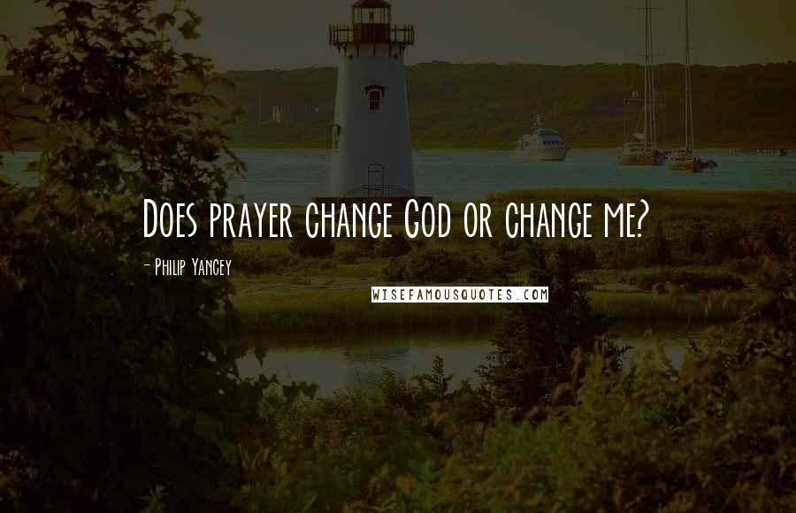 Philip Yancey Quotes: Does prayer change God or change me?