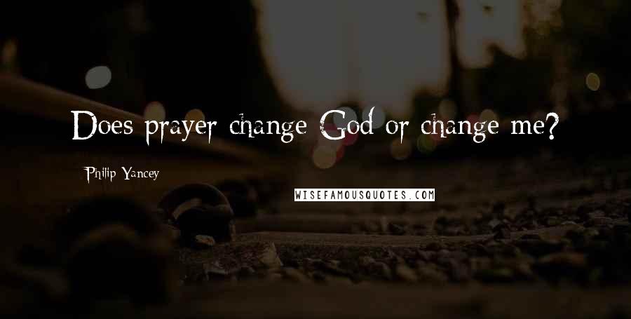 Philip Yancey Quotes: Does prayer change God or change me?
