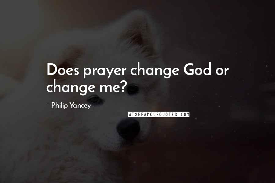 Philip Yancey Quotes: Does prayer change God or change me?