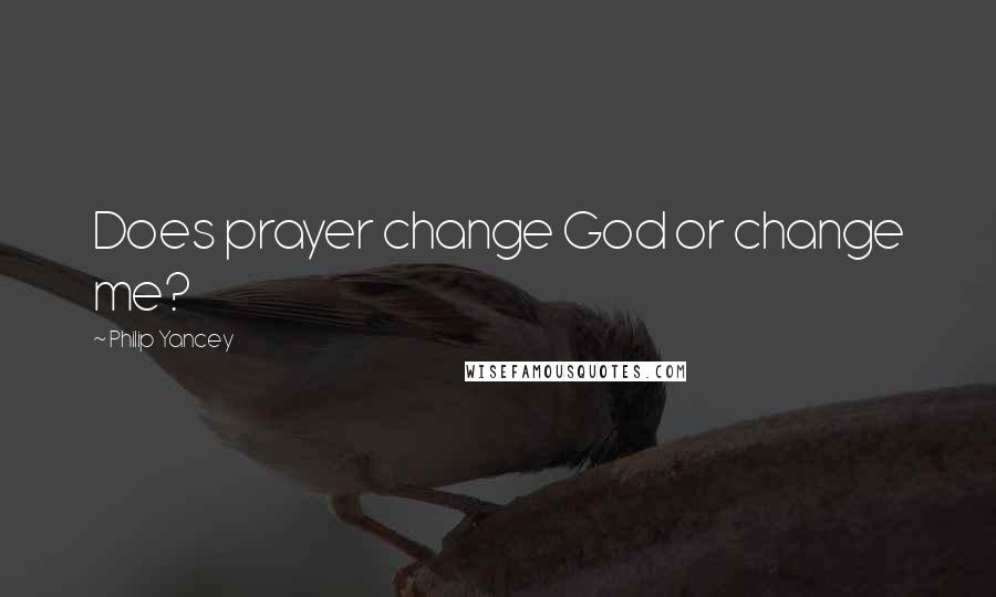Philip Yancey Quotes: Does prayer change God or change me?
