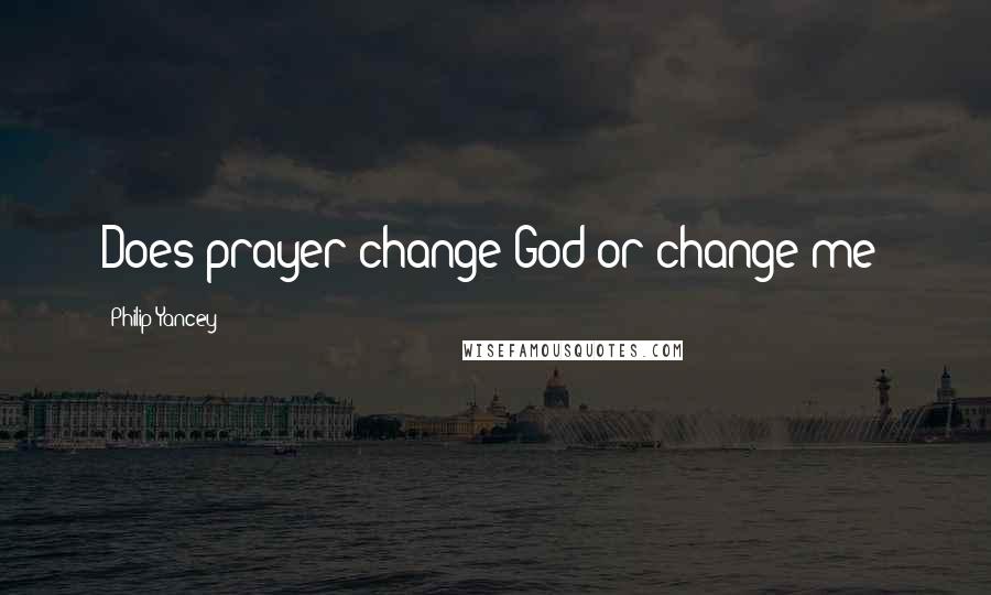 Philip Yancey Quotes: Does prayer change God or change me?
