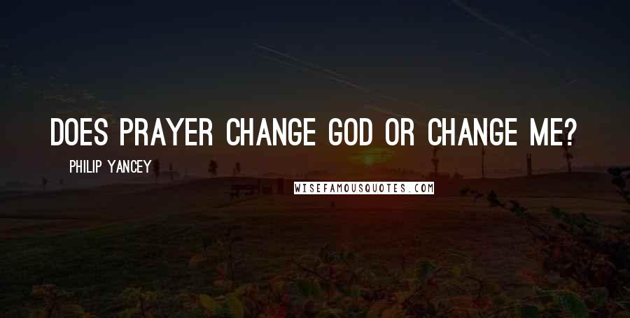 Philip Yancey Quotes: Does prayer change God or change me?