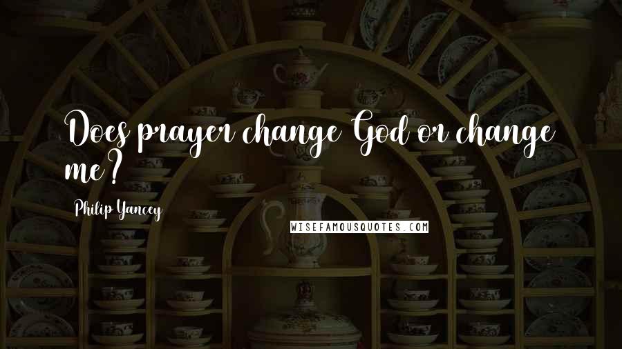 Philip Yancey Quotes: Does prayer change God or change me?