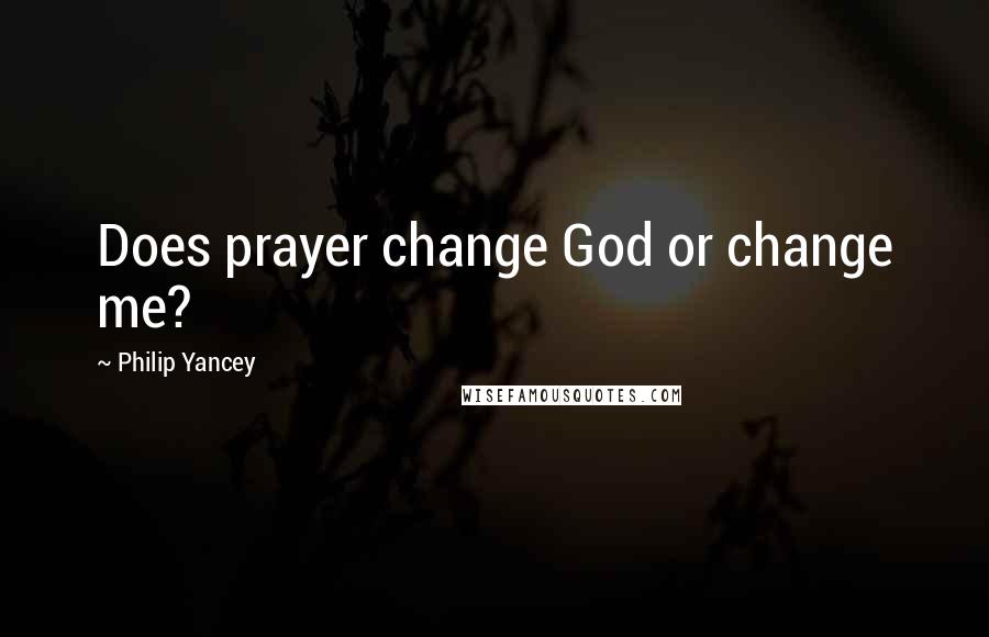 Philip Yancey Quotes: Does prayer change God or change me?