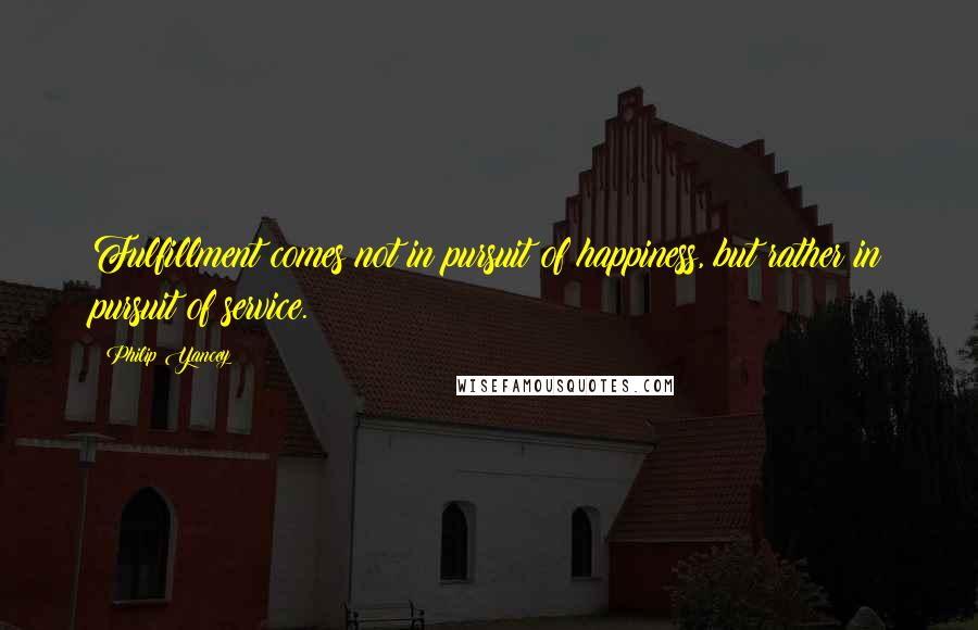 Philip Yancey Quotes: Fulfillment comes not in pursuit of happiness, but rather in pursuit of service.