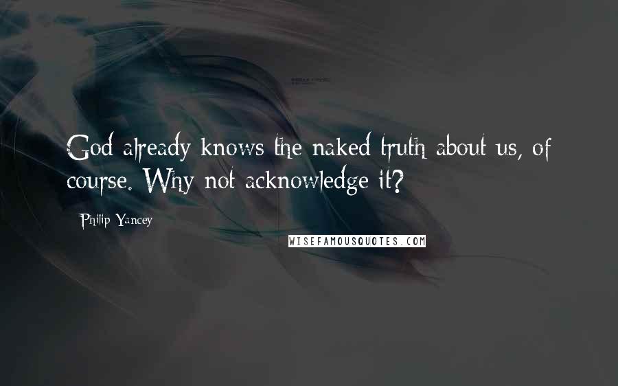 Philip Yancey Quotes: God already knows the naked truth about us, of course. Why not acknowledge it?