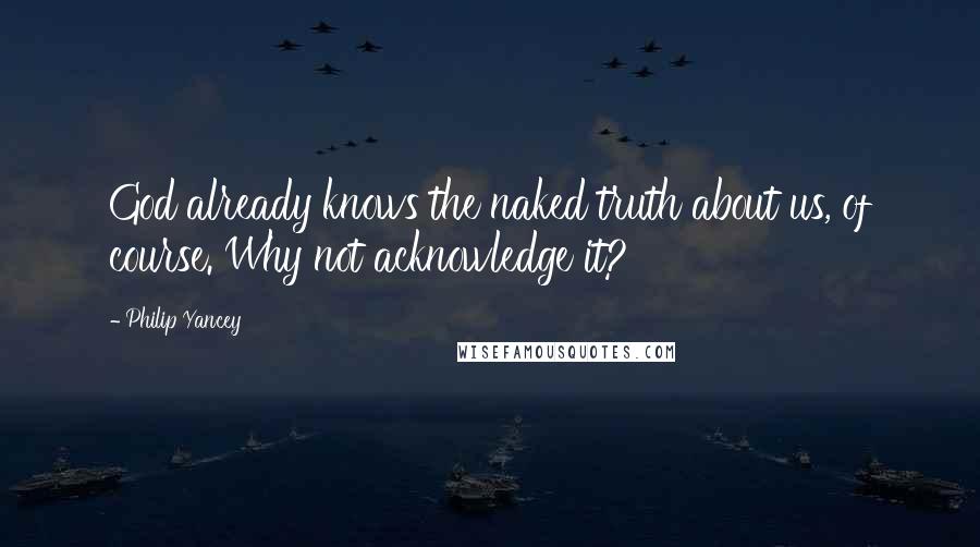 Philip Yancey Quotes: God already knows the naked truth about us, of course. Why not acknowledge it?