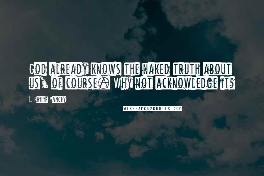 Philip Yancey Quotes: God already knows the naked truth about us, of course. Why not acknowledge it?