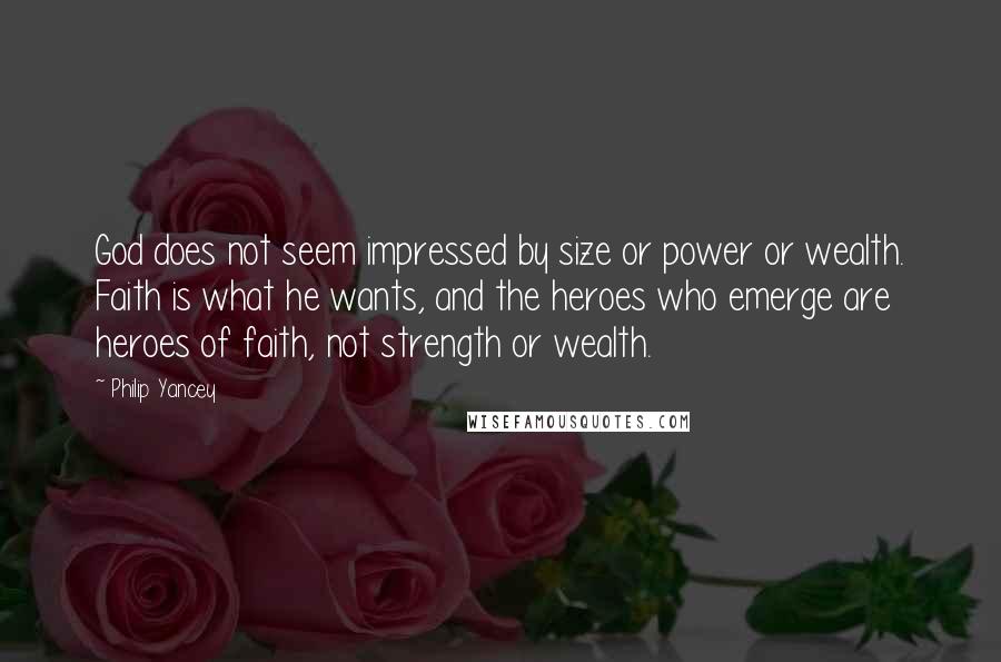 Philip Yancey Quotes: God does not seem impressed by size or power or wealth. Faith is what he wants, and the heroes who emerge are heroes of faith, not strength or wealth.